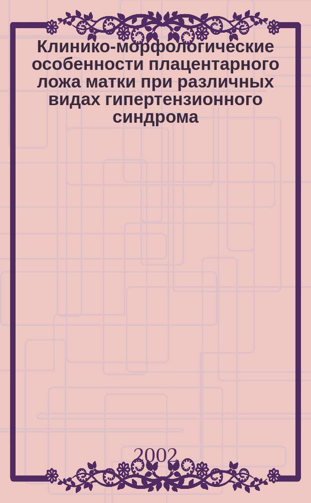 Клинико-морфологические особенности плацентарного ложа матки при различных видах гипертензионного синдрома : Автореф. дис. на соиск. учен. степ. к.м.н. : Спец. 14.00.01