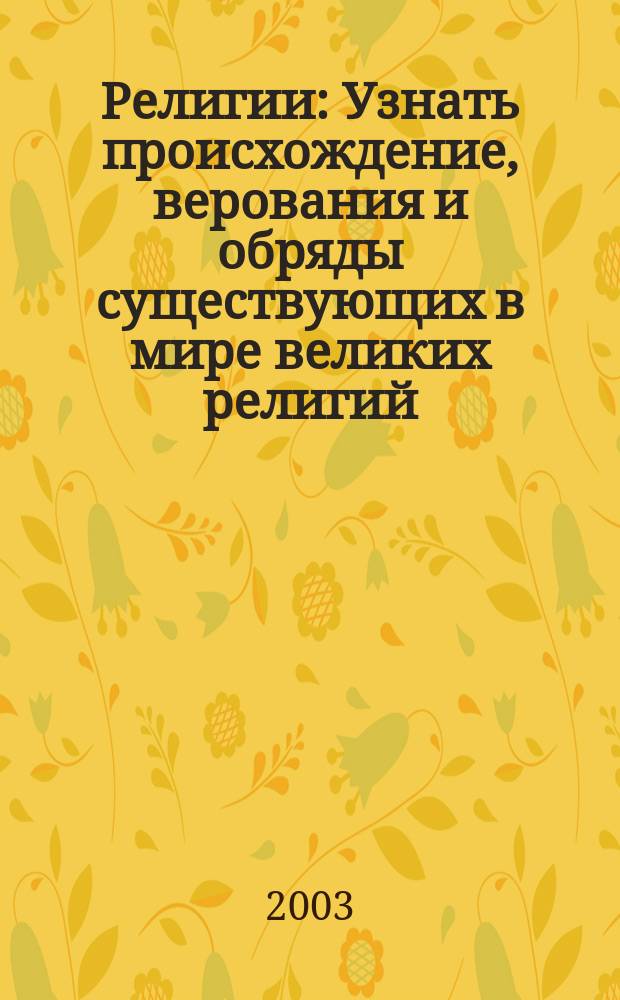 Религии : Узнать происхождение, верования и обряды существующих в мире великих религий, потому что все мы - "паломники к абсолютному"