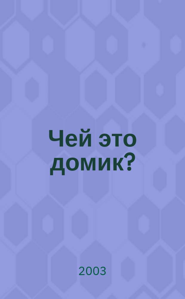 Чей это домик? : Для детей дошк. возраста