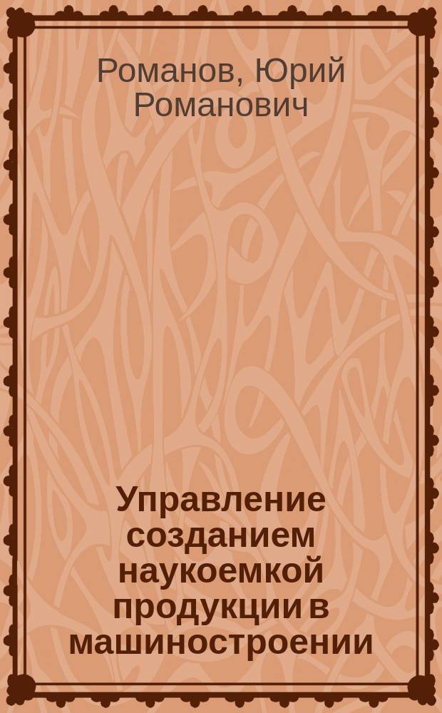 Управление созданием наукоемкой продукции в машиностроении : Автореф. дис. на соиск. учен. степ. к.э.н. : Спец. 08.00.05