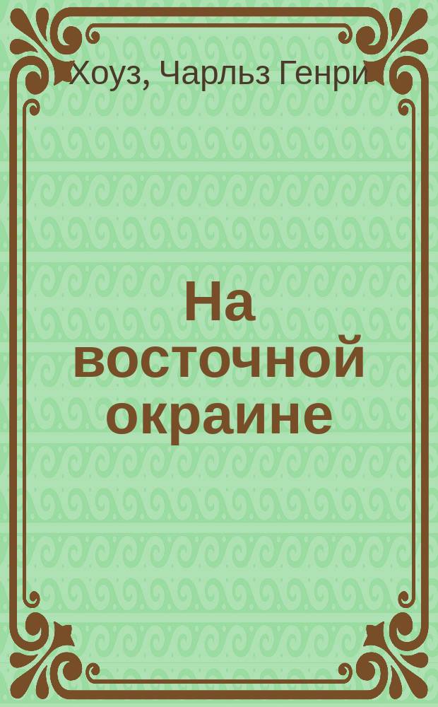 На восточной окраине : Отчет о науч. исслед. среди коренных народностей и каторжников Сахалина и заметки о путешествиях в Корею, Сибирь и Маньчжурию