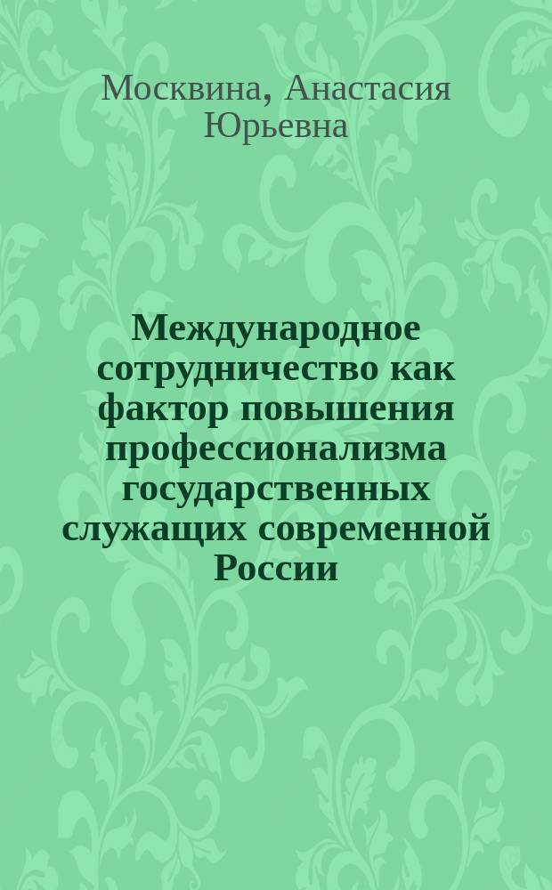 Международное сотрудничество как фактор повышения профессионализма государственных служащих современной России: социальные аспекты : Автореф. дис. на соиск. учен. степ. к.социол.н. : Спец. 22.00.04
