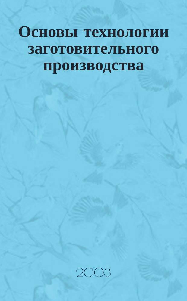 Основы технологии заготовительного производства : Учеб. пособие : Для студентов по спец. 060800-Экономика и упр. на предприятии (по отраслям), 340100-Управление качеством