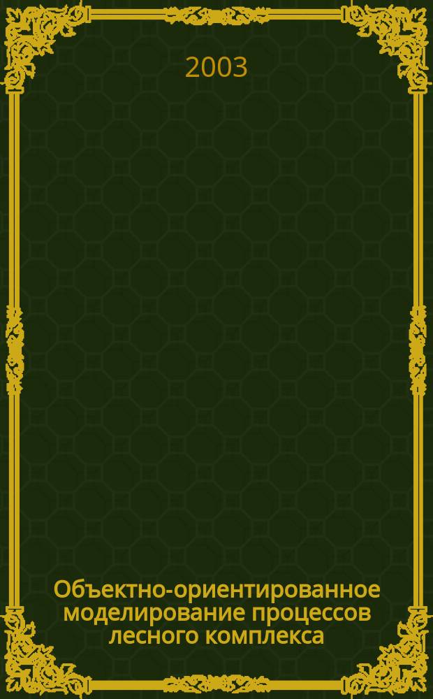 Объектно-ориентированное моделирование процессов лесного комплекса : Учеб. пособие при подгот. инженеров по спец. 071900 "Информ. системы и технологии"