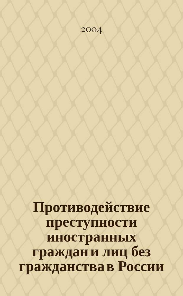 Противодействие преступности иностранных граждан и лиц без гражданства в России : монография