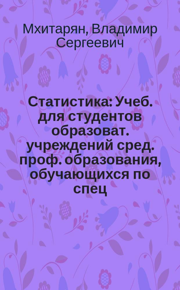 Статистика : Учеб. для студентов образоват. учреждений сред. проф. образования, обучающихся по спец. 0601 "Экономика, бух. учет и контроль" (по отраслям), 0602 "Менеджмент" (по отраслям), 0607 "Маркетинг" (по отраслям)
