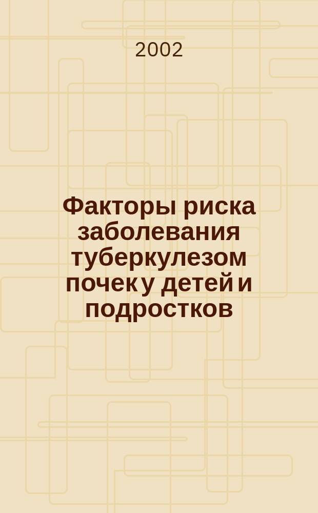 Факторы риска заболевания туберкулезом почек у детей и подростков : Автореф. дис. на соиск. учен. степ. к.м.н. : Спец. 14.00.26
