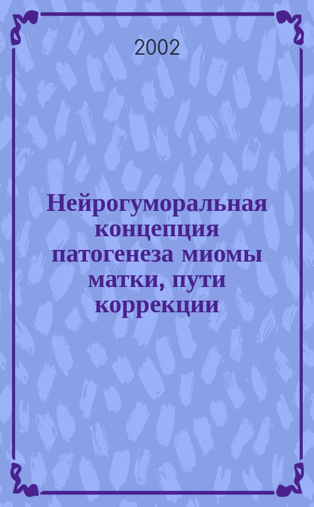 Нейрогуморальная концепция патогенеза миомы матки, пути коррекции : Автореф. дис. на соиск. учен. степ. д.м.н. : Спец. 14.0.01