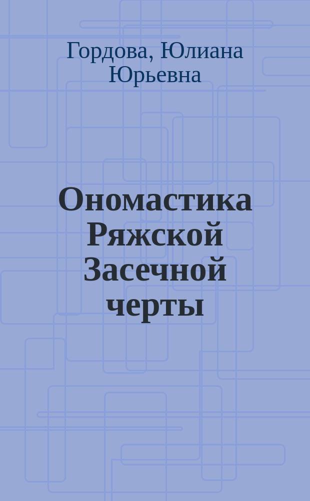 Ономастика Ряжской Засечной черты (XVI-XVIIвв.) : Автореф. дис. на соиск. учен. степ. к.филол.н. : Спец. 10.02.01