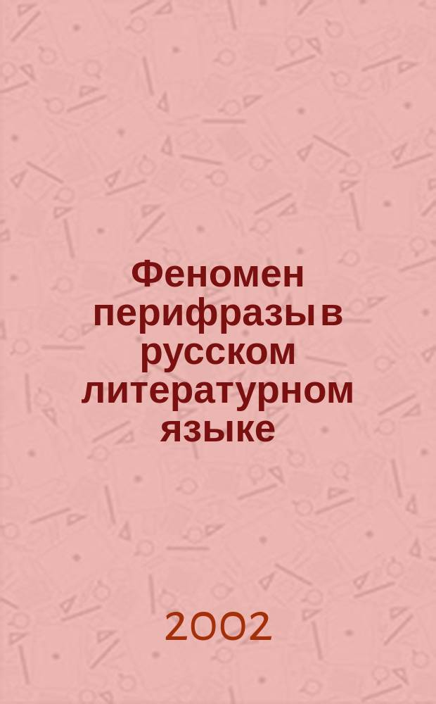 Феномен перифразы в русском литературном языке: проблемы семантики и лексикографии : Автореф. дис. на соиск. учен. степ. д.филол.н. : Спец. 10.02.01