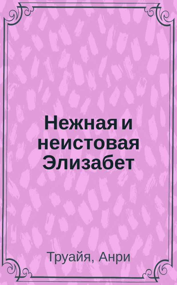 Нежная и неистовая Элизабет : Сокр. вариант романа "Semailles et Moissons" ("Посев и жатва")