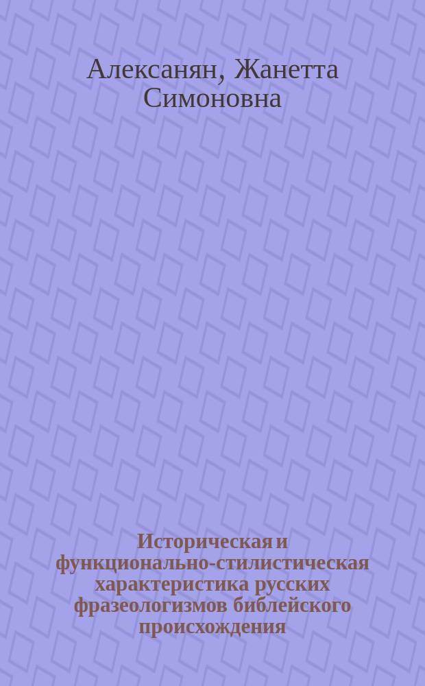 Историческая и функционально-стилистическая характеристика русских фразеологизмов библейского происхождения : Автореф. дис. на соиск. учен. степ. к.филол.н. : Спец. 10.02.01