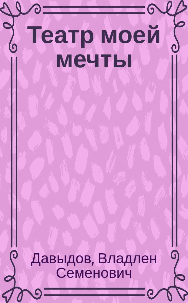 Театр моей мечты : Воспоминания, дневники, письма, коммент