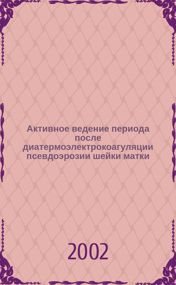 Активное ведение периода после диатермоэлектрокоагуляции псевдоэрозии шейки матки : Автореф. дис. на соиск. учен. степ. к.м.н. : Спец. 14.00.01