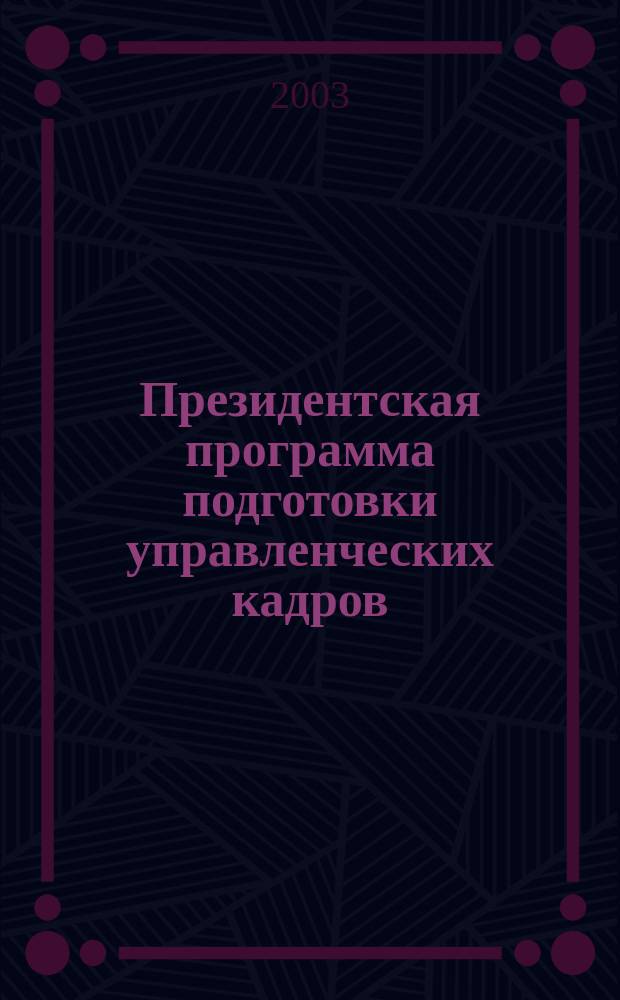 Президентская программа подготовки управленческих кадров: вклад в развитие экономики региона : Материалы круглого стола, г. Волгоград, апр. 2003 г. : Сб