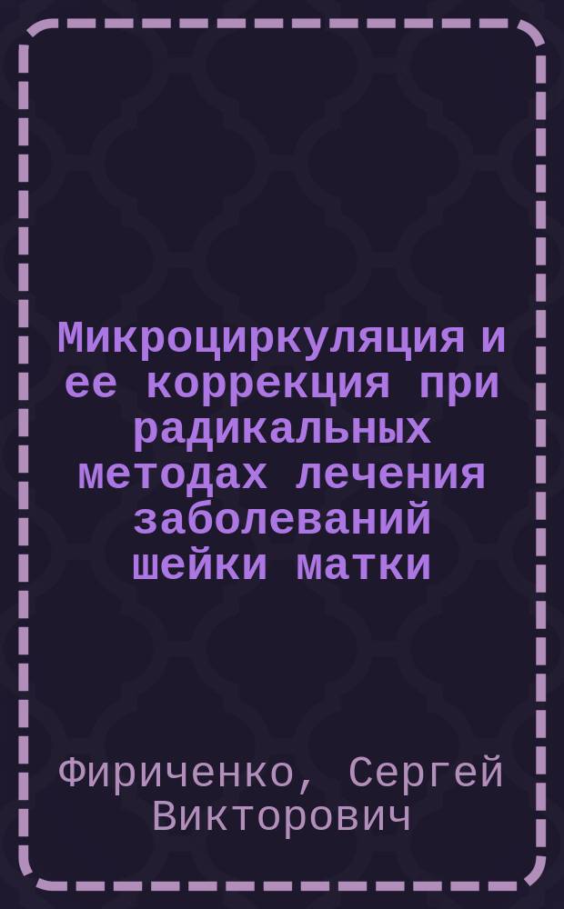 Микроциркуляция и ее коррекция при радикальных методах лечения заболеваний шейки матки : Автореф. дис. на соиск. учен. степ. к.м.н. : Спец. 14.00.01