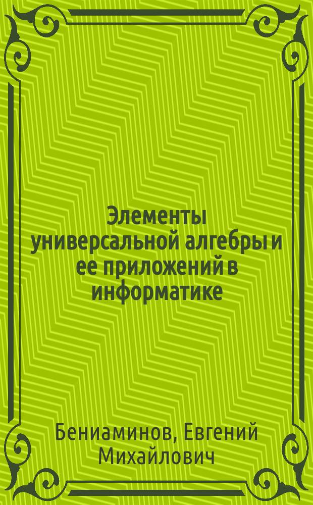 Элементы универсальной алгебры и ее приложений в информатике : Учеб. пособие для студентов вузов по спец."Интеллектуал. системы в гуманит. сфере"