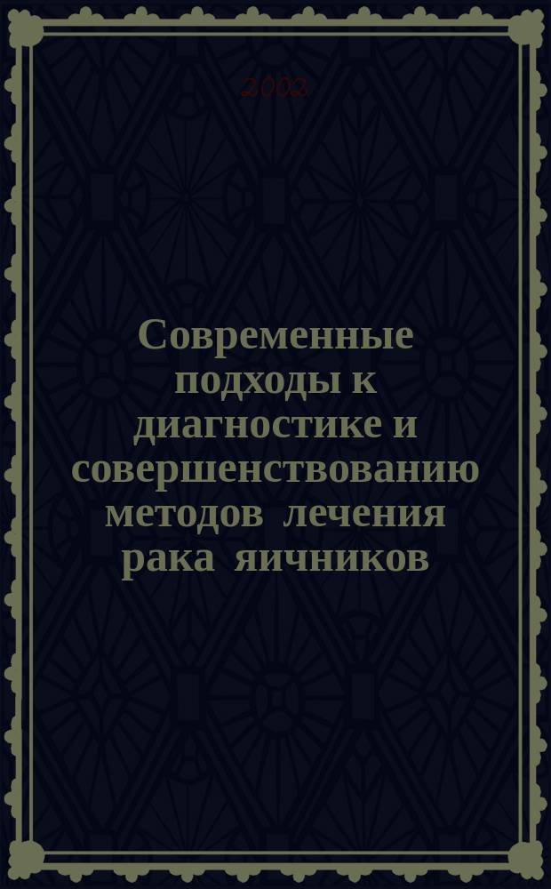 Современные подходы к диагностике и совершенствованию методов лечения рака яичников : Автореф. дис. на соиск. учен. степ. д.м.н. : Спец. 14.00.14