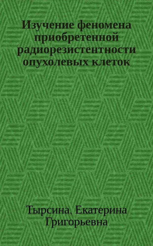 Изучение феномена приобретенной радиорезистентности опухолевых клеток : Автореф. дис. на соиск. учен. степ. д.б.н. : Спец. 14.00.14; Спец. 03.00.01