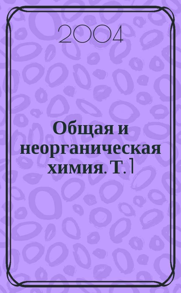Общая и неорганическая химия. Т. 1 : Теоретические основы химии