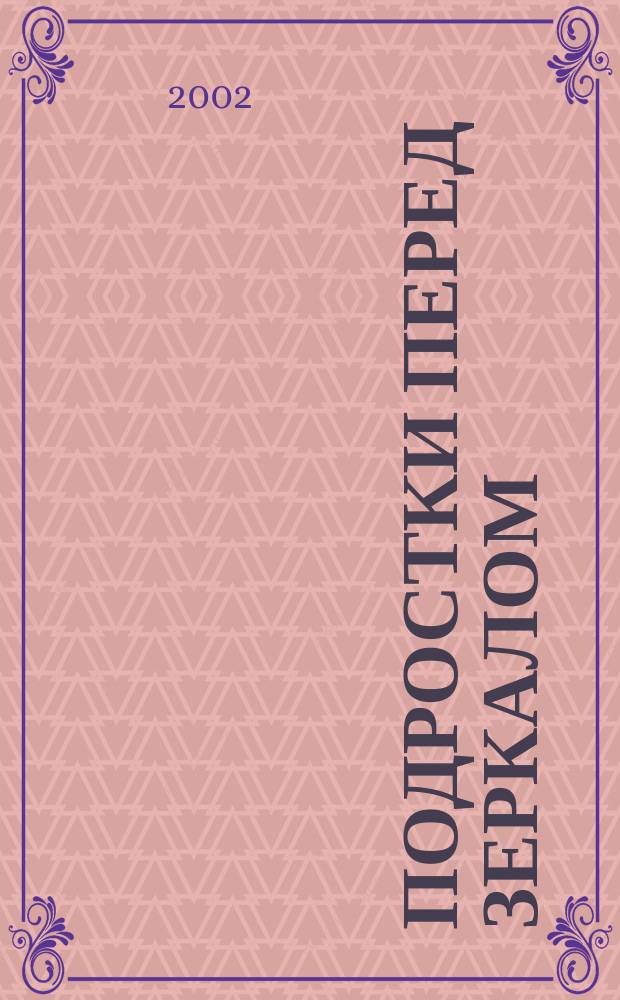 Подростки перед зеркалом : Маленькие и большие пробл. сегодняшней молодежи
