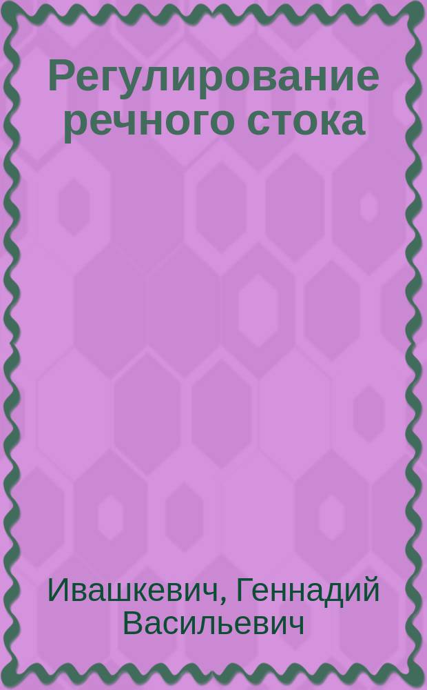 Регулирование речного стока : Учеб. пособие для студентов направления 511100 "Экология и природопользование" и спец. 320600 "Комплекс. использ. и охрана вод. ресурсов", 320500 "Мелиорация, рекультивация и охрана земель", 320800 "Природоохран. обустройство территорий" вузов региона