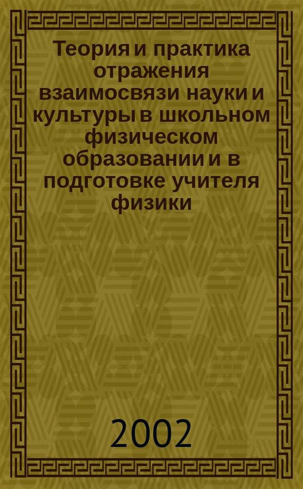 Теория и практика отражения взаимосвязи науки и культуры в школьном физическом образовании и в подготовке учителя физики : Автореф. дис. на соиск. учен. степ. д.п.н. : Спец. 13.00.02