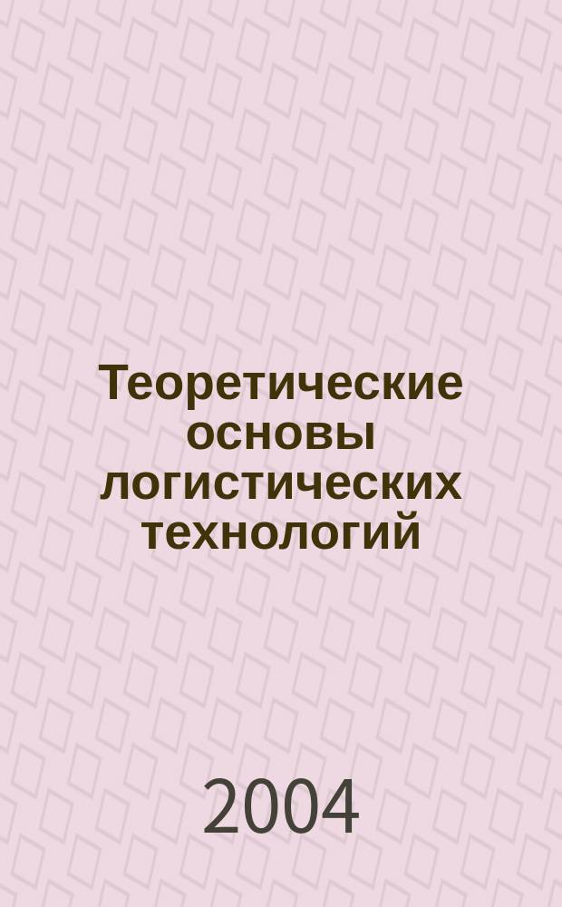 Теоретические основы логистических технологий : Учеб. пособие по дисциплинам "Логистика", "Основы логистики", "Трансп. логистика" для студентов спец. "Орг. перевозок и упр. на трансп.", "Менеджмент", "Менеджмент в стр-ве", "Упр. инновациями"