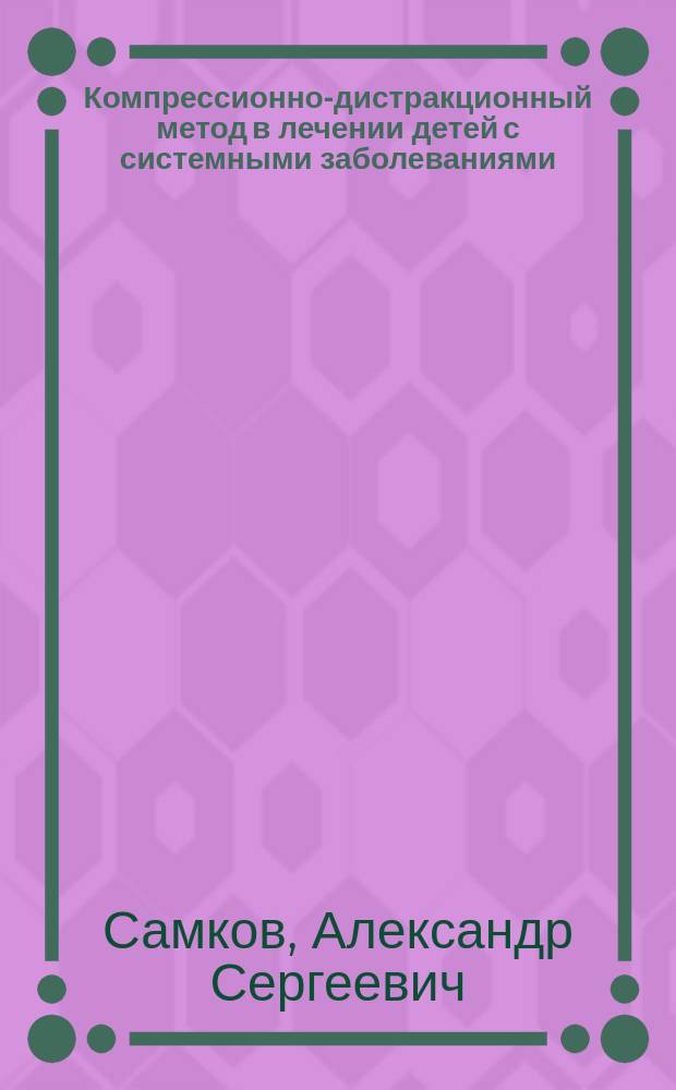 Компрессионно-дистракционный метод в лечении детей с системными заболеваниями : Автореф. дис. на соиск. учен. степ. д.м.н. : Спец. 14.00.22