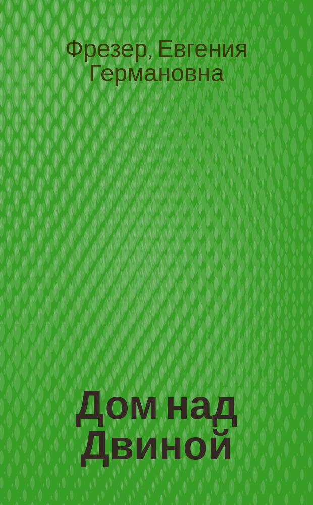 Дом над Двиной : Детство в Архангельске