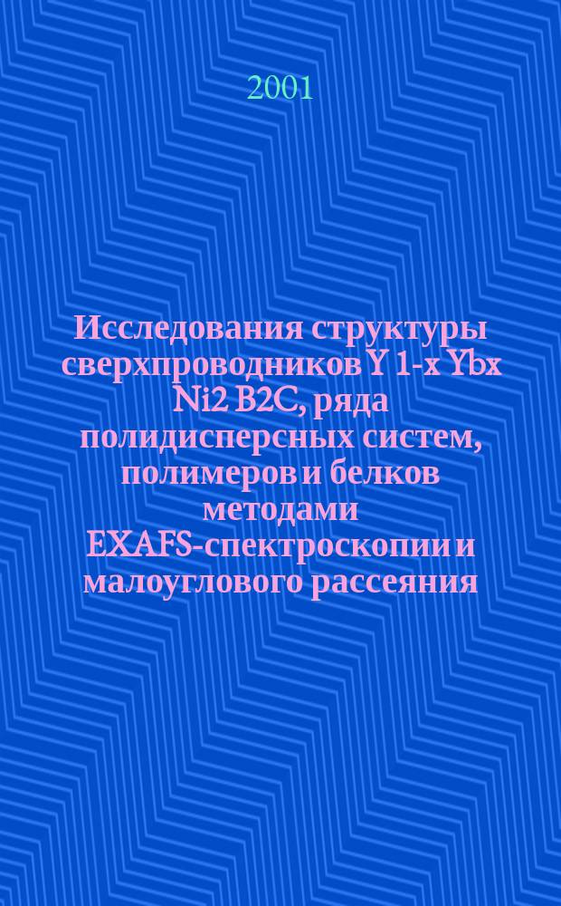 Исследования структуры сверхпроводников Y 1-x Ybx Ni2 B2C, ряда полидисперсных систем, полимеров и белков методами EXAFS-спектроскопии и малоуглового рассеяния : Автореф. дис. на соиск. учен. степ. к.ф.-м.н. : Спец. 01.04.07