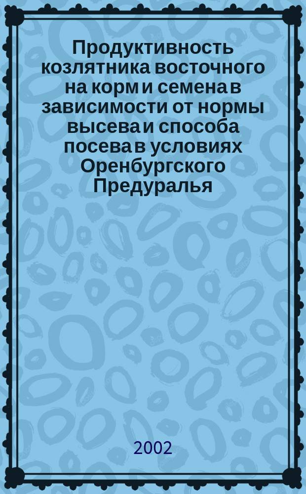 Продуктивность козлятника восточного на корм и семена в зависимости от нормы высева и способа посева в условиях Оренбургского Предуралья : Автореф. дис. на соиск. учен. степ. к.с.-х.н. : Спец. 06.01.09