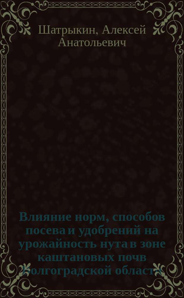 Влияние норм, способов посева и удобрений на урожайность нута в зоне каштановых почв Волгоградской области : Автореф. дис. на соиск. учен. степ. к.с.-х.н. : Спец. 06.01.09