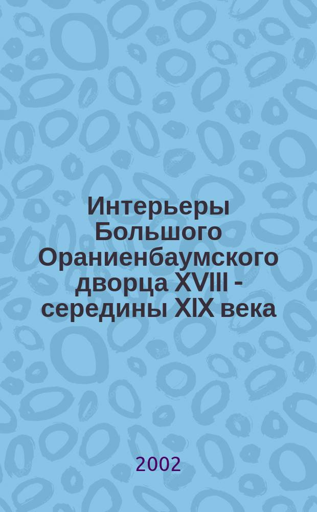 Интерьеры Большого Ораниенбаумского дворца XVIII - середины XIX века : история создания и опыт теоретической реконструкции : автореферат диссертации на соискание ученой степени кандидата искусствоведения : специальность 17.00.04
