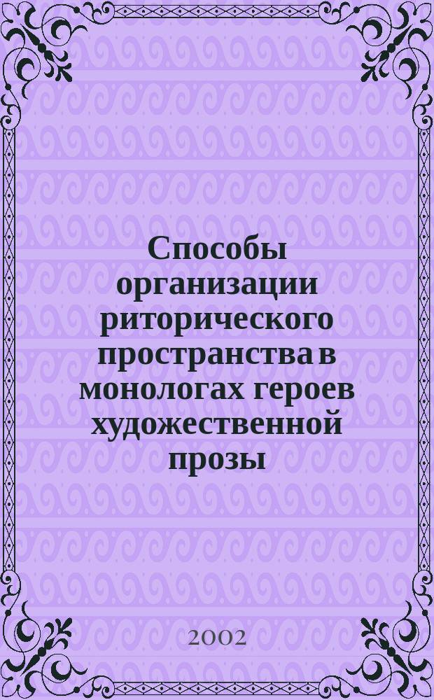 Способы организации риторического пространства в монологах героев художественной прозы : Автореф. дис. на соиск. учен. степ. к.филол.н. : Спец. 10.02.19