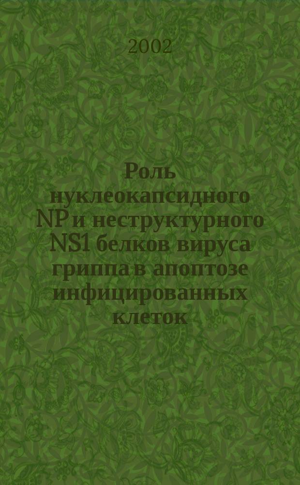Роль нуклеокапсидного NP и неструктурного NS1 белков вируса гриппа в апоптозе инфицированных клеток : Автореф. дис. на соиск. учен. степ. к.б.н. : Спец. 03.00.03