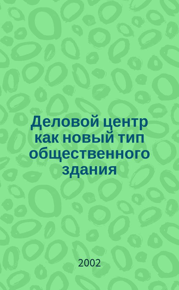 Деловой центр как новый тип общественного здания : Автореф. дис. на соиск. учен. степ. д.арх. : Спец. 18.00.02