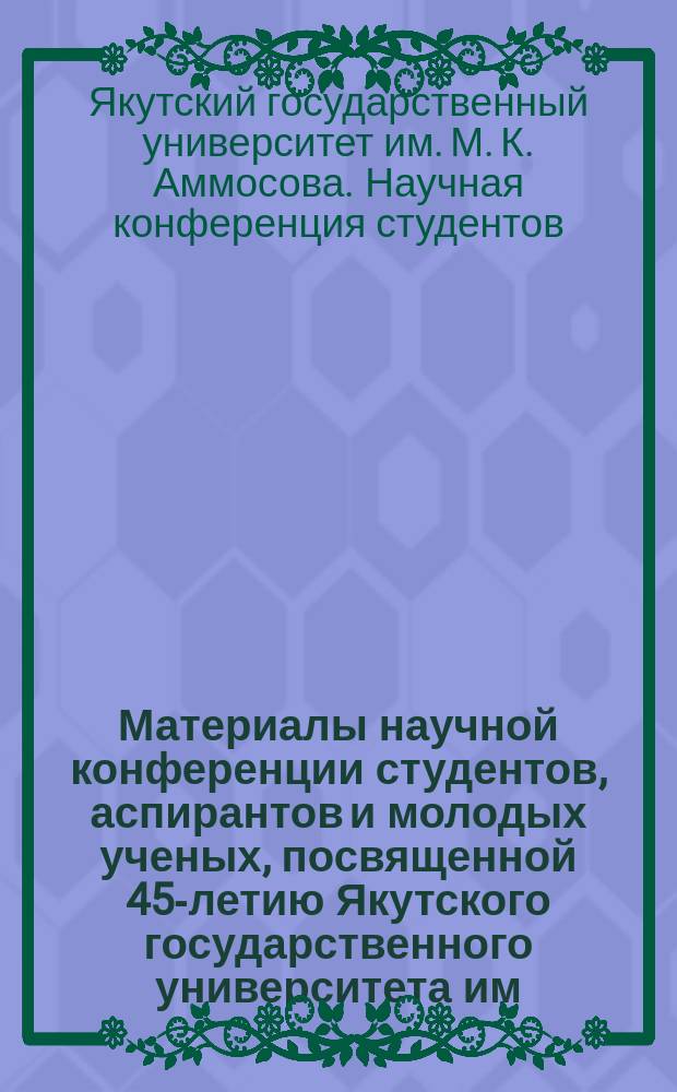Материалы научной конференции студентов, аспирантов и молодых ученых, посвященной 45-летию Якутского государственного университета им. М.К. Аммосова : (27-28 нояб. 2001 г.)