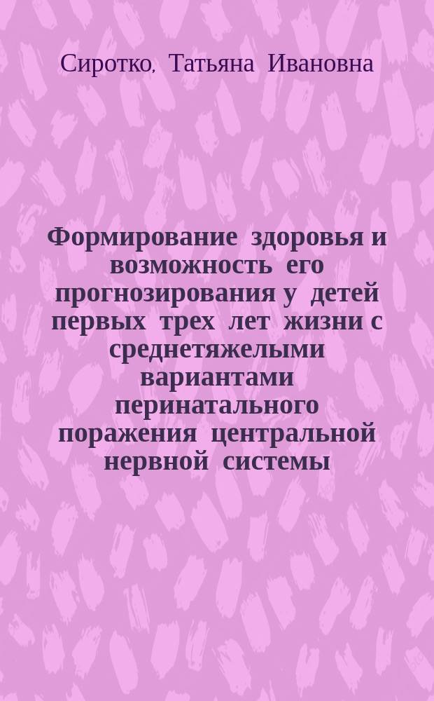 Формирование здоровья и возможность его прогнозирования у детей первых трех лет жизни с среднетяжелыми вариантами перинатального поражения центральной нервной системы : Автореф. дис. на соиск. учен. степ. к.м.н. : Спец. 14.00.09