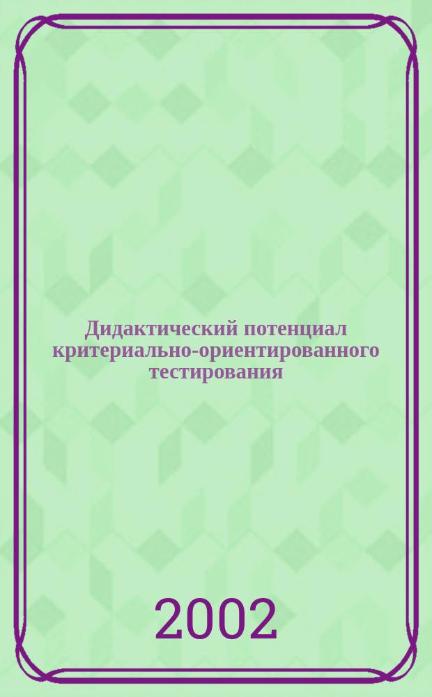 Дидактический потенциал критериально-ориентированного тестирования : Автореф. дис. на соиск. учен. степ. к.п.н. : Спец. 13.00.01