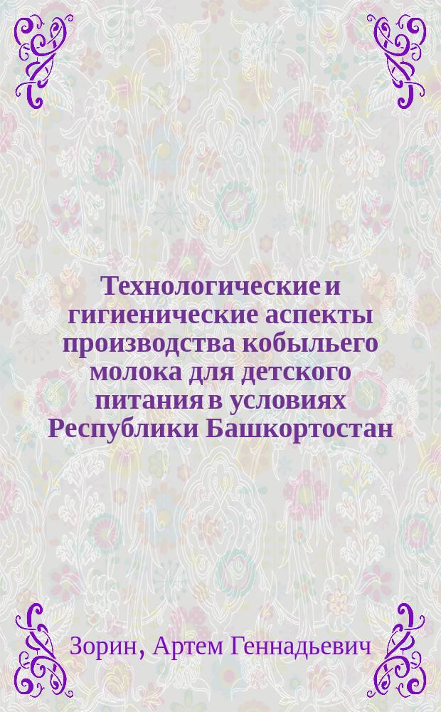Технологические и гигиенические аспекты производства кобыльего молока для детского питания в условиях Республики Башкортостан : Автореф. дис. на соиск. учен. степ. к.с.-х.н. : Спец. 06.02.04
