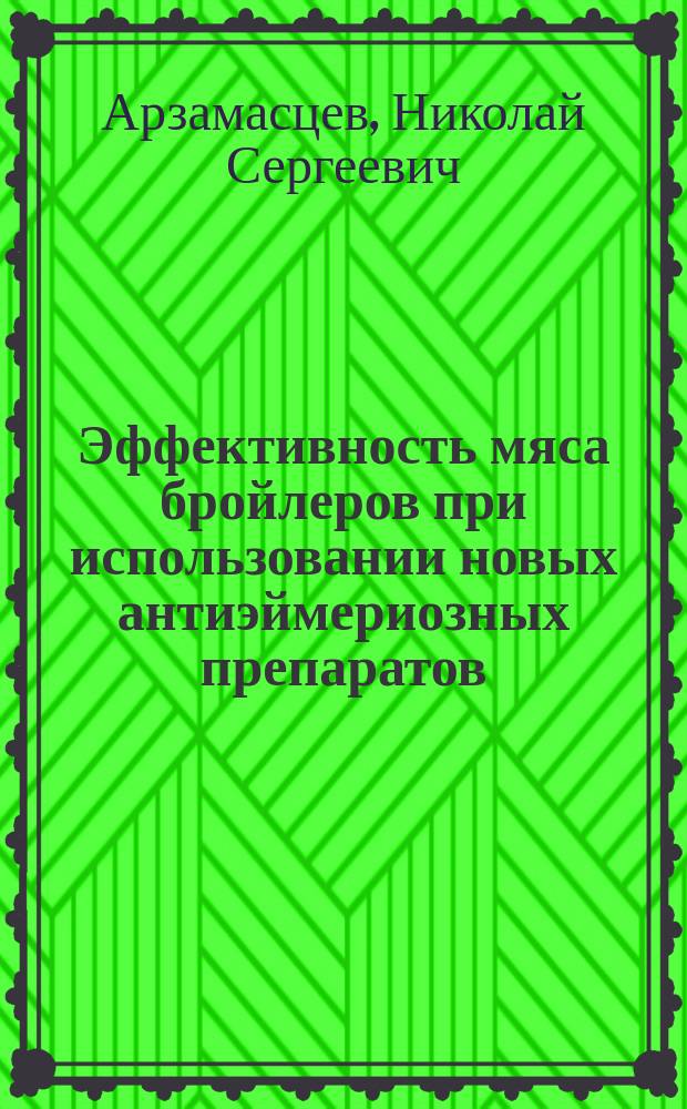 Эффективность мяса бройлеров при использовании новых антиэймериозных препаратов : Автореф. дис. на соиск. учен. степ. к.б.н. : Спец. 06.02.04; Спец. 16.00.04