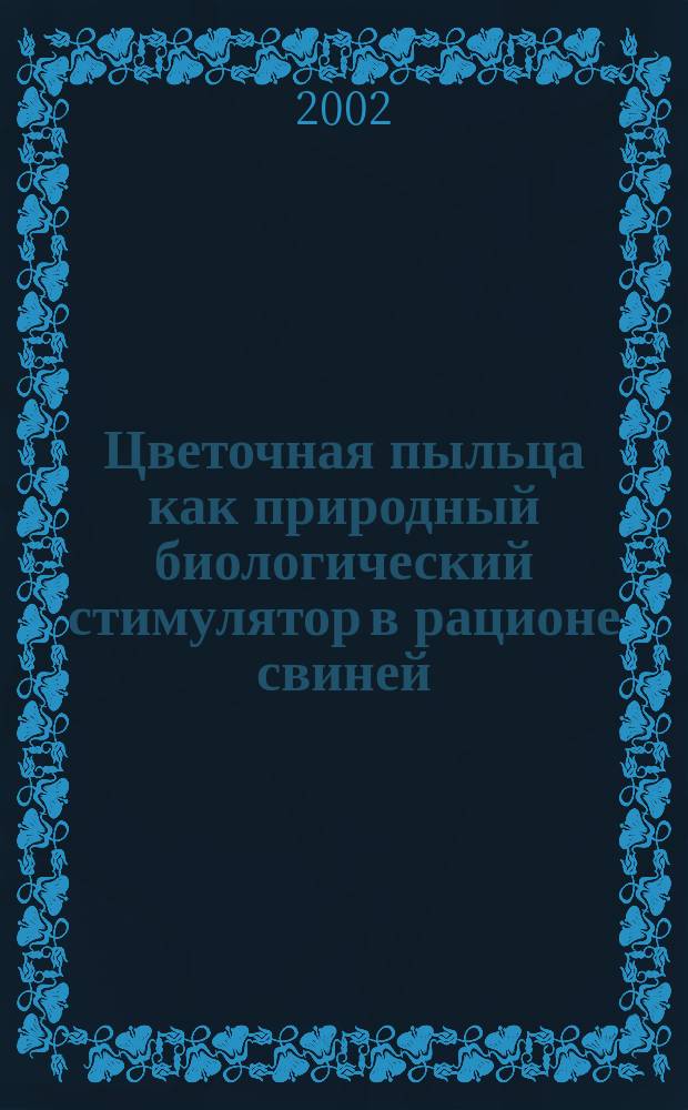 Цветочная пыльца как природный биологический стимулятор в рационе свиней : Автореф. дис. на соиск. учен. степ. к.с.-х.н. : Спец. 06.02.02; Спец. 06.02.04