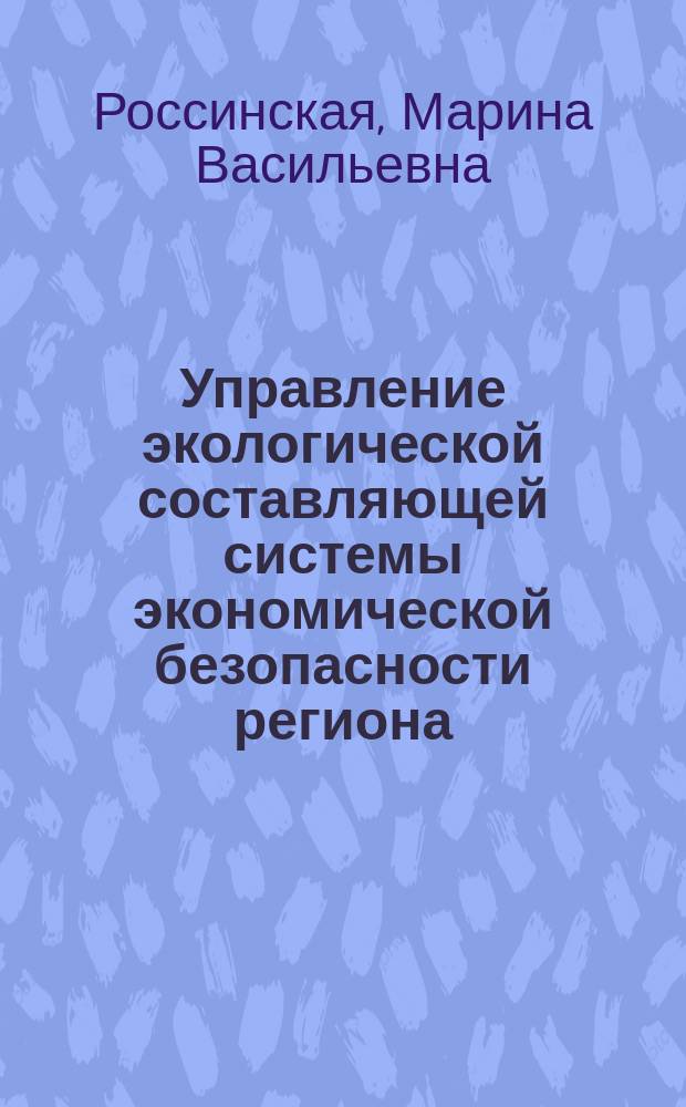 Управление экологической составляющей системы экономической безопасности региона : Автореф. дис. на соиск. учен. степ. к.э.н. : Спец. 08.00.05