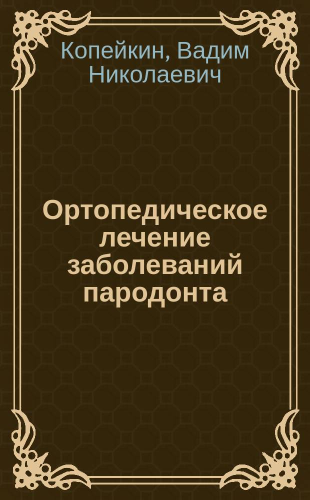 Ортопедическое лечение заболеваний пародонта : К 75-летию со дня рождения засл. врача РФ, засл. деят. науки РФ, чл.-корр. РАМН, д.м.н., проф. В.Н. Копейкина