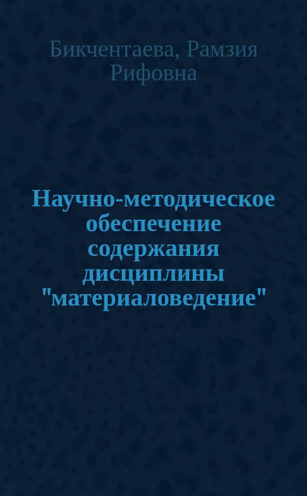Научно-методическое обеспечение содержания дисциплины "материаловедение" (на примере колледжа нефтехимического профиля) : Автореф. дис. на соиск. учен. степ. к.п.н. : Спец. 13.00.02