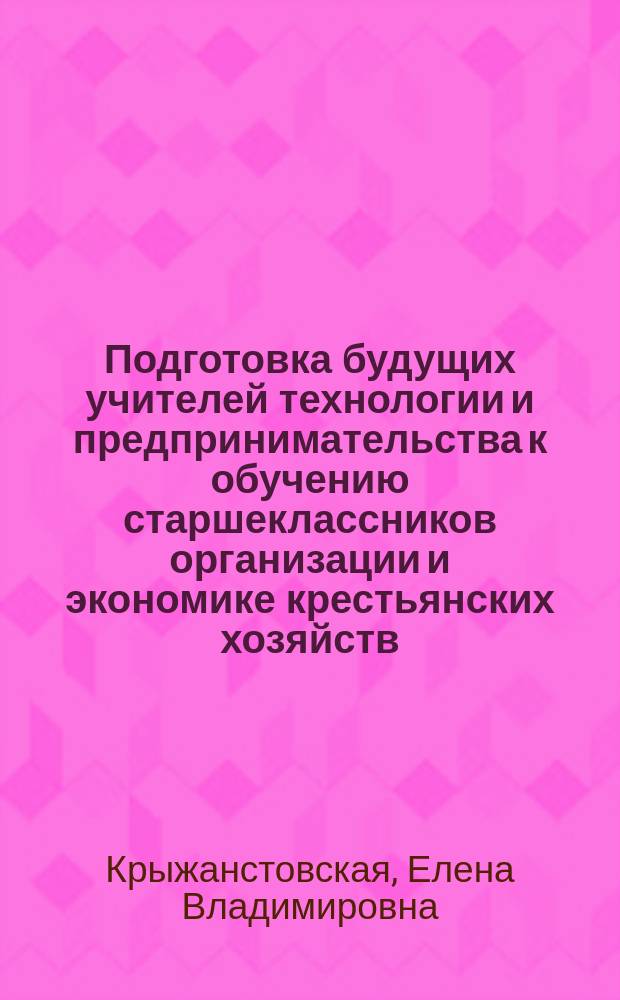 Подготовка будущих учителей технологии и предпринимательства к обучению старшеклассников организации и экономике крестьянских хозяйств : Автореф. дис. на соиск. учен. степ. к.п.н. : Спец. 13.00.08