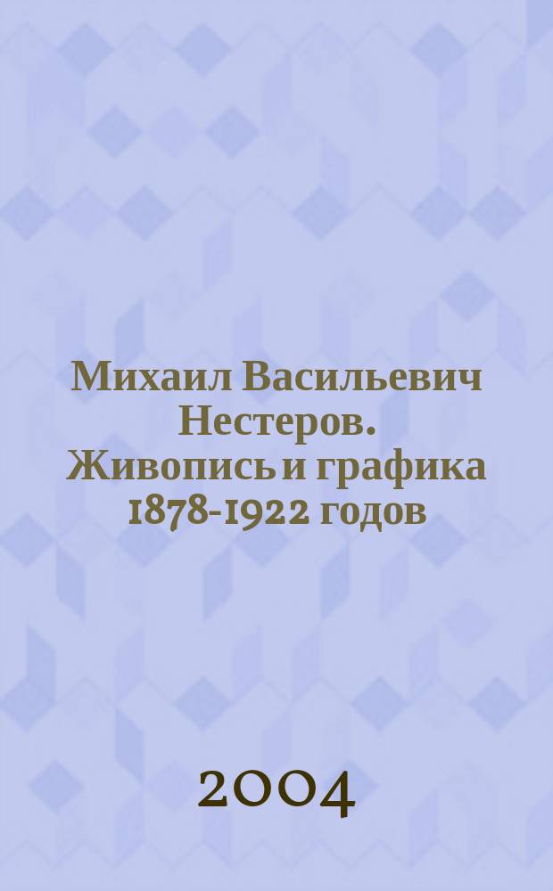 Михаил Васильевич Нестеров. Живопись и графика 1878-1922 годов