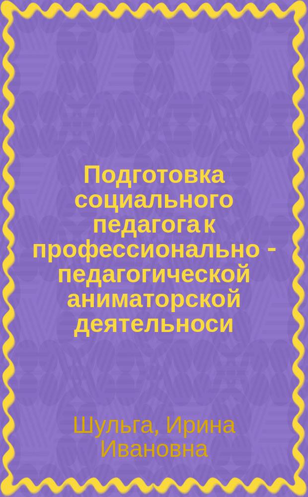 Подготовка социального педагога к профессионально - педагогической аниматорской деятельноси : Автореф. дис. на соиск. учен. степ. к.п.н. : Спец. 13.00.08