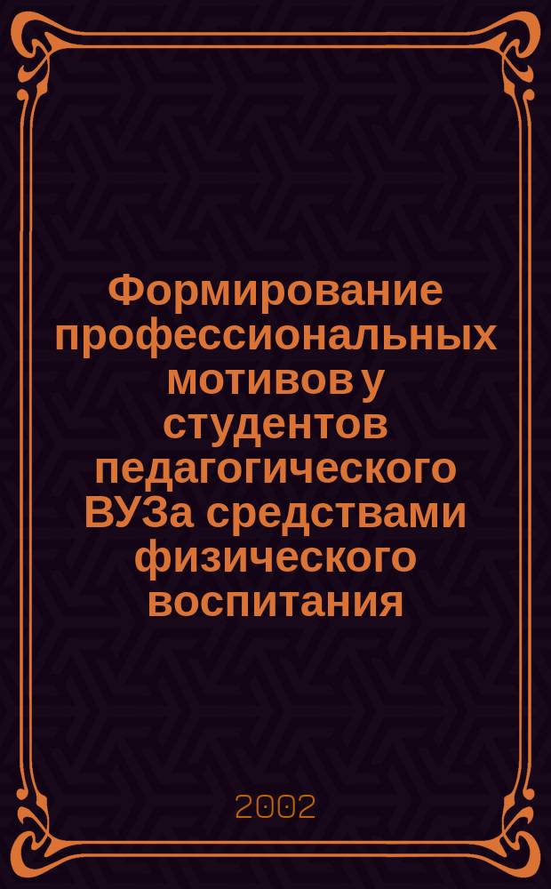 Формирование профессиональных мотивов у студентов педагогического ВУЗа средствами физического воспитания : Автореф. дис. на соиск. учен. степ. к.п.н. : Спец. 13.00.08